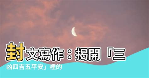 三凶四吉五平安|【三兇四吉五平安】封文寫作：揭開「三兇四吉五平安」裡的信封。